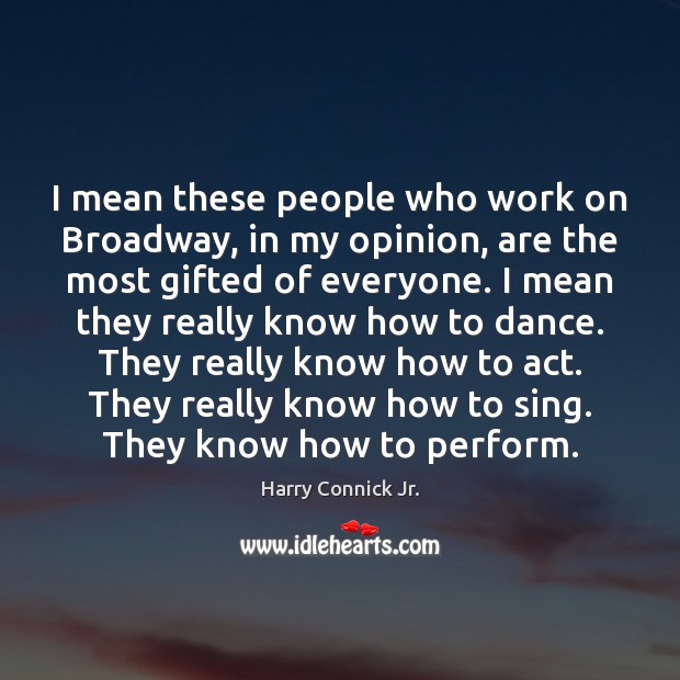 I mean these people who work on Broadway, in my opinion, are Harry Connick Jr. Picture Quote