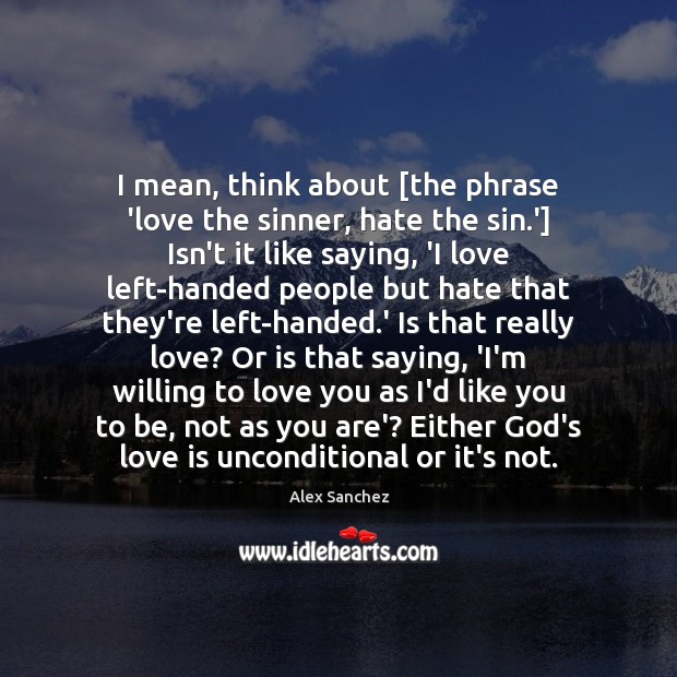 I mean, think about [the phrase ‘love the sinner, hate the sin. Alex Sanchez Picture Quote