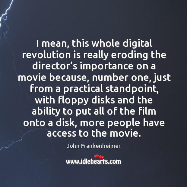 I mean, this whole digital revolution is really eroding the director’s importance on a movie because John Frankenheimer Picture Quote