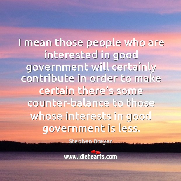 I mean those people who are interested in good government will certainly contribute in order Stephen Breyer Picture Quote