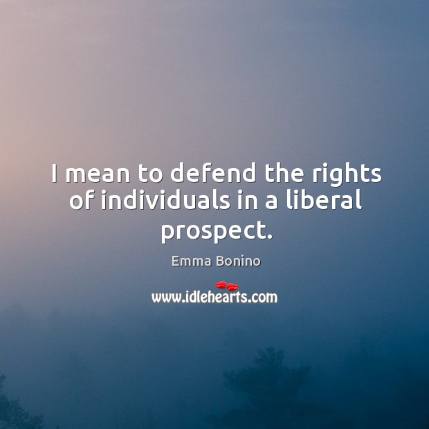 I mean to defend the rights of individuals in a liberal prospect. Emma Bonino Picture Quote