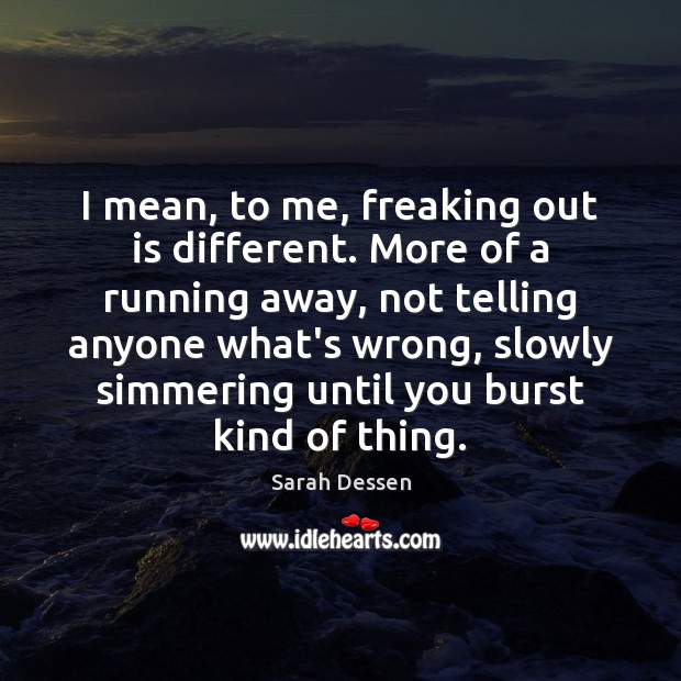 I mean, to me, freaking out is different. More of a running Sarah Dessen Picture Quote