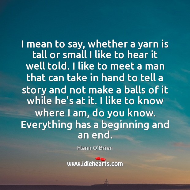 I mean to say, whether a yarn is tall or small I Flann O’Brien Picture Quote