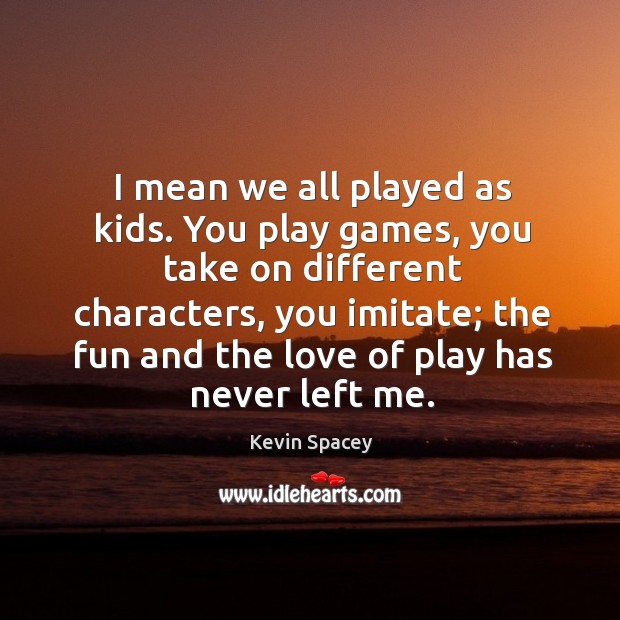 I mean we all played as kids. You play games Image