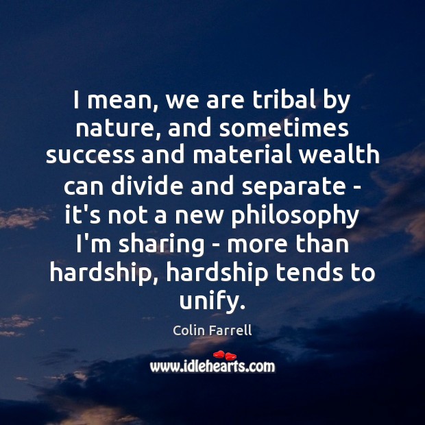 I mean, we are tribal by nature, and sometimes success and material Colin Farrell Picture Quote