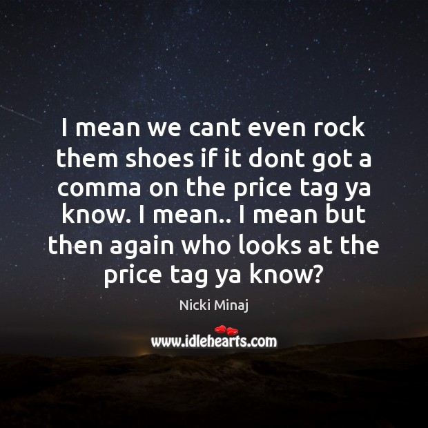 I mean we cant even rock them shoes if it dont got Nicki Minaj Picture Quote