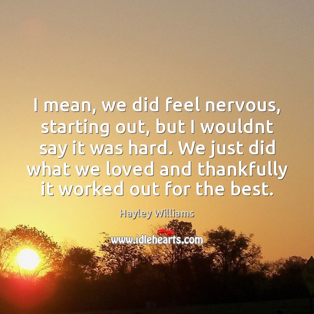 I mean, we did feel nervous, starting out, but I wouldnt say Hayley Williams Picture Quote