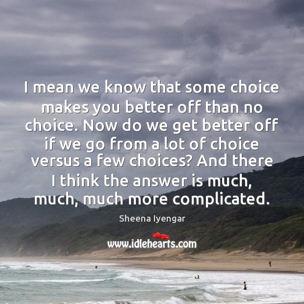 I mean we know that some choice makes you better off than Sheena Iyengar Picture Quote