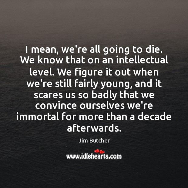 I mean, we’re all going to die. We know that on an Jim Butcher Picture Quote