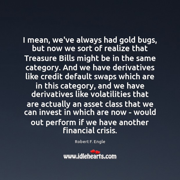 I mean, we’ve always had gold bugs, but now we sort of Robert F. Engle Picture Quote