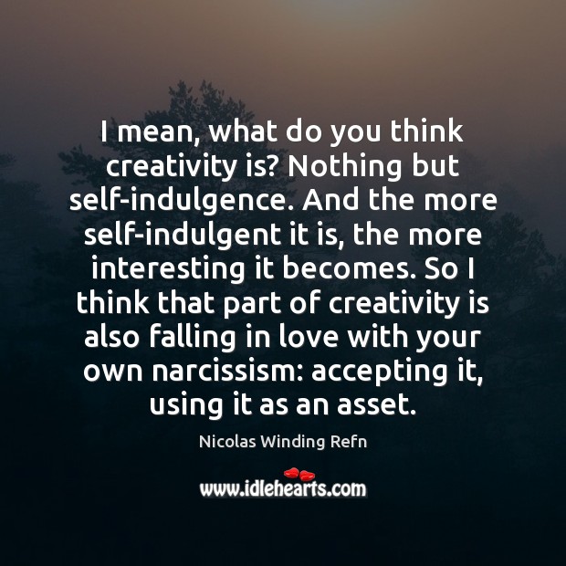 I mean, what do you think creativity is? Nothing but self-indulgence. And Falling in Love Quotes Image