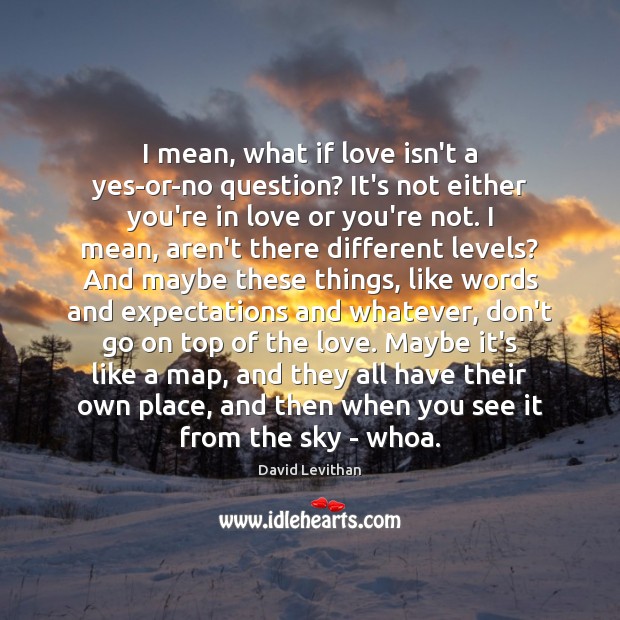 I mean, what if love isn’t a yes-or-no question? It’s not either David Levithan Picture Quote