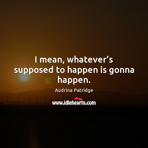 I mean, whatever’s supposed to happen is gonna happen. Audrina Patridge Picture Quote