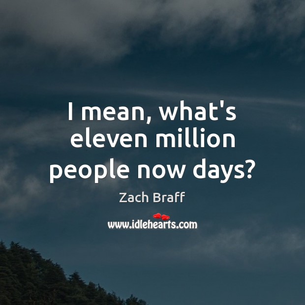 I mean, what’s eleven million people now days? Zach Braff Picture Quote