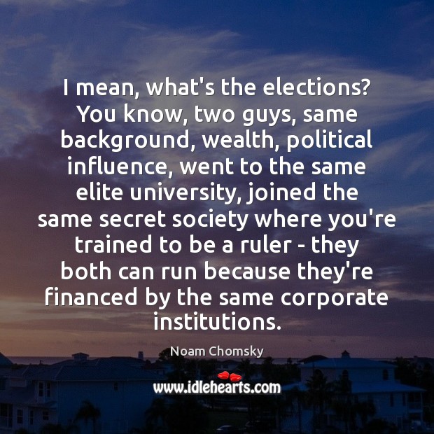 I mean, what’s the elections? You know, two guys, same background, wealth, Noam Chomsky Picture Quote