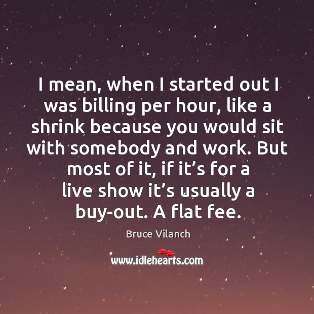 I mean, when I started out I was billing per hour, like a shrink because Bruce Vilanch Picture Quote