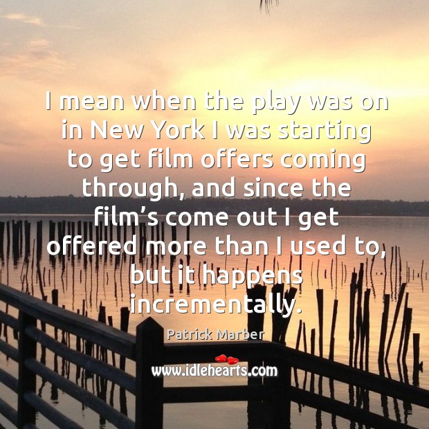 I mean when the play was on in new york I was starting to get film offers Patrick Marber Picture Quote