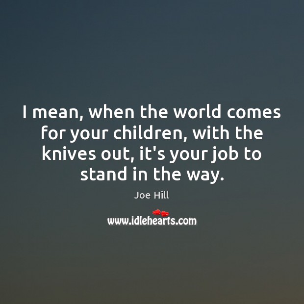 I mean, when the world comes for your children, with the knives Joe Hill Picture Quote