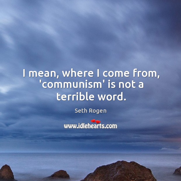 I mean, where I come from, ‘communism’ is not a terrible word. Seth Rogen Picture Quote