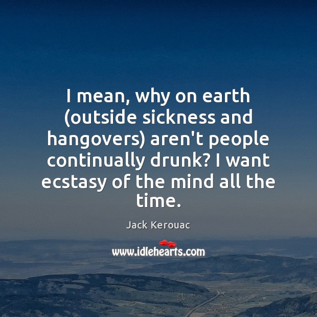 I mean, why on earth (outside sickness and hangovers) aren’t people continually Jack Kerouac Picture Quote