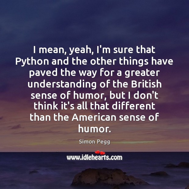 I mean, yeah, I’m sure that Python and the other things have Simon Pegg Picture Quote