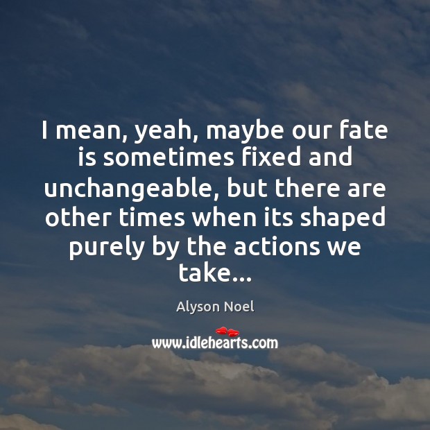 I mean, yeah, maybe our fate is sometimes fixed and unchangeable, but Alyson Noel Picture Quote