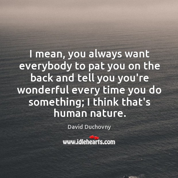 I mean, you always want everybody to pat you on the back David Duchovny Picture Quote