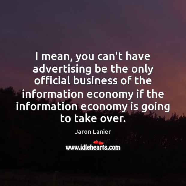 I mean, you can’t have advertising be the only official business of Jaron Lanier Picture Quote