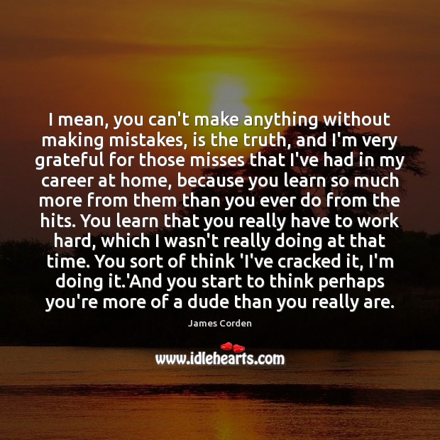I mean, you can’t make anything without making mistakes, is the truth, James Corden Picture Quote