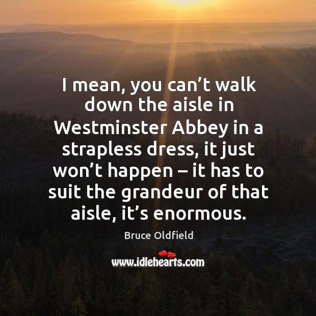 I mean, you can’t walk down the aisle in westminster abbey in a strapless dress Bruce Oldfield Picture Quote