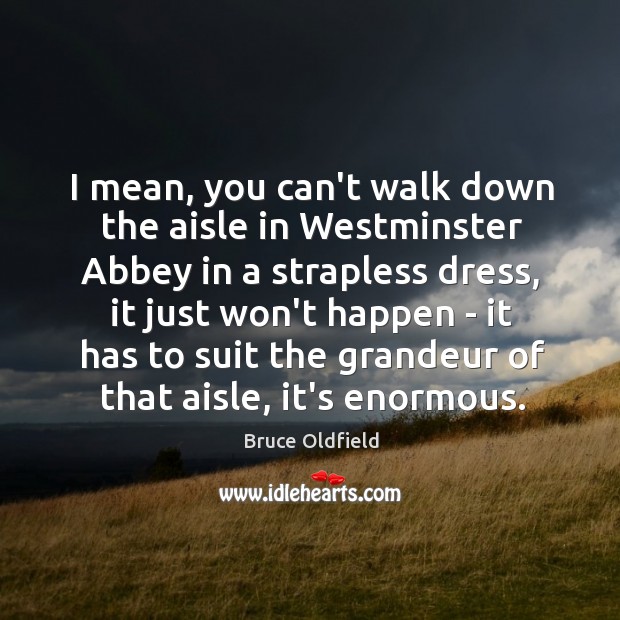 I mean, you can’t walk down the aisle in Westminster Abbey in Bruce Oldfield Picture Quote