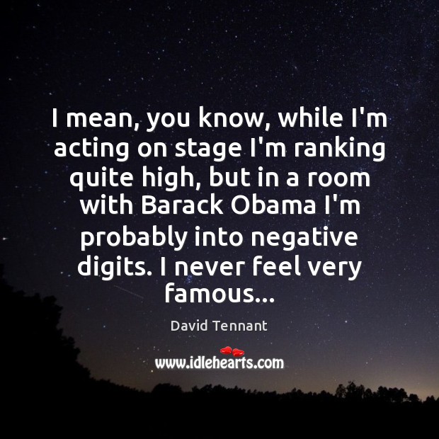 I mean, you know, while I’m acting on stage I’m ranking quite David Tennant Picture Quote