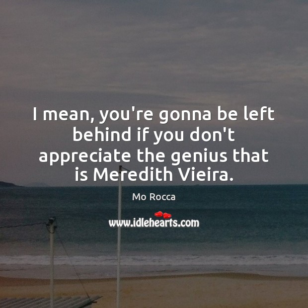 I mean, you’re gonna be left behind if you don’t appreciate the Mo Rocca Picture Quote