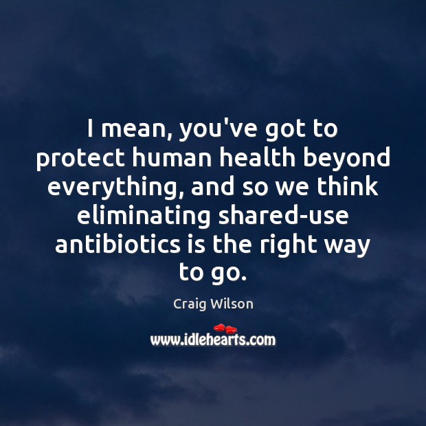 I mean, you’ve got to protect human health beyond everything, and so Craig Wilson Picture Quote