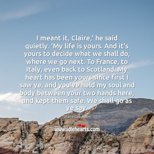 I meant it, Claire,’ he said quietly. ‘My life is yours. Diana Gabaldon Picture Quote