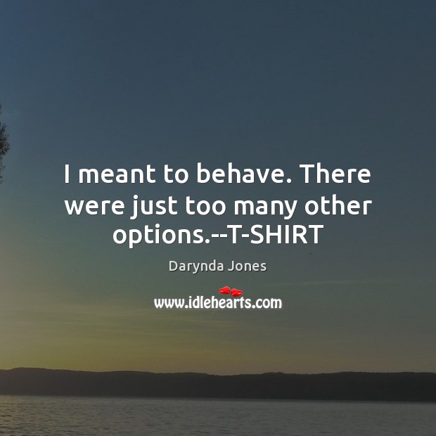 I meant to behave. There were just too many other options.–T-SHIRT Darynda Jones Picture Quote