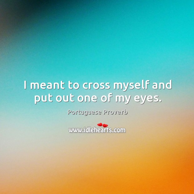 I meant to cross myself and put out one of my eyes. Portuguese Proverbs Image