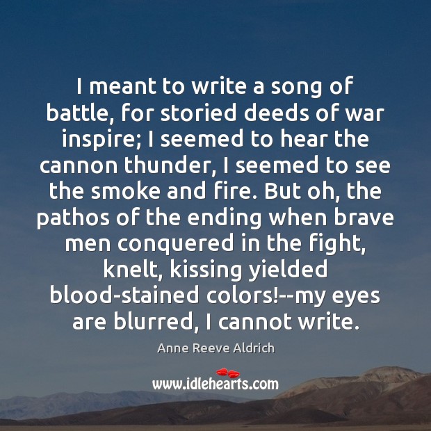 I meant to write a song of battle, for storied deeds of Anne Reeve Aldrich Picture Quote