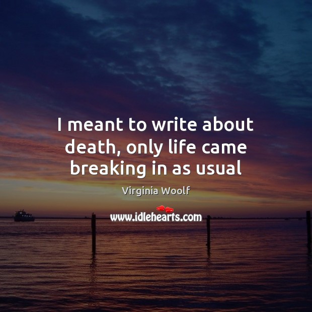 I meant to write about death, only life came breaking in as usual Image
