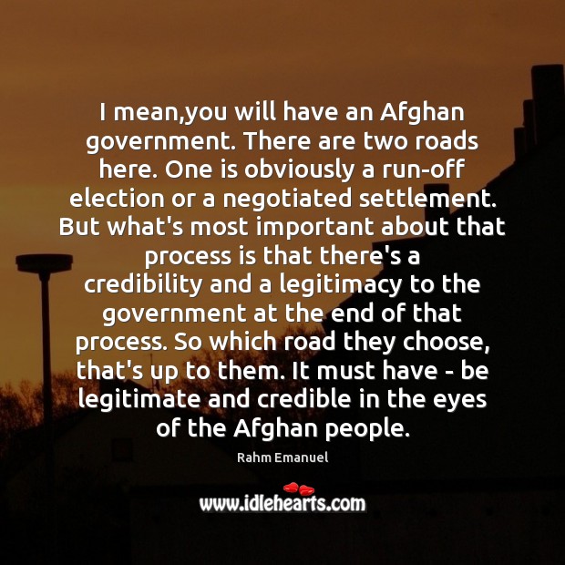 I mean,you will have an Afghan government. There are two roads Rahm Emanuel Picture Quote
