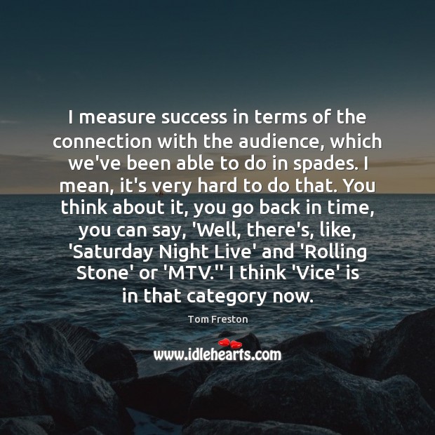 I measure success in terms of the connection with the audience, which Tom Freston Picture Quote