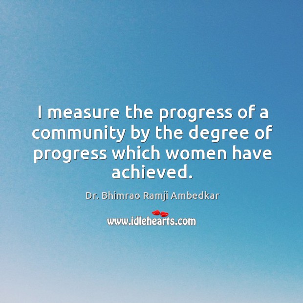I measure the progress of a community by the degree of progress which women have achieved. Dr. Bhimrao Ramji Ambedkar Picture Quote