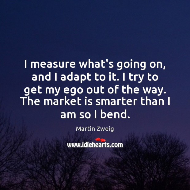 I measure what’s going on, and I adapt to it. I try Martin Zweig Picture Quote
