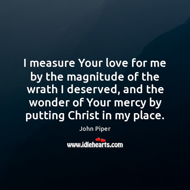 I measure Your love for me by the magnitude of the wrath John Piper Picture Quote
