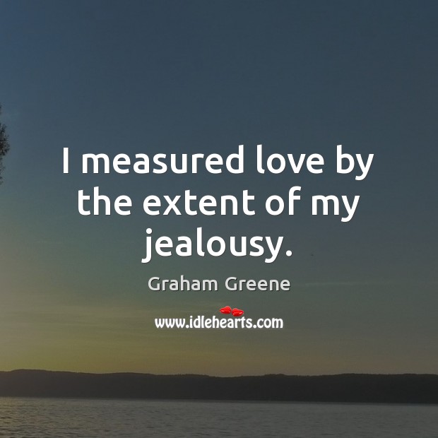 I measured love by the extent of my jealousy. Graham Greene Picture Quote