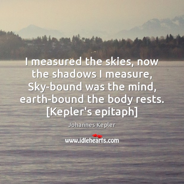 I measured the skies, now the shadows I measure, Sky-bound was the Johannes Kepler Picture Quote