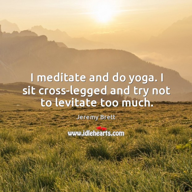 I meditate and do yoga. I sit cross-legged and try not to levitate too much. Image