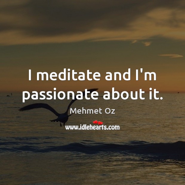 I meditate and I’m passionate about it. Mehmet Oz Picture Quote