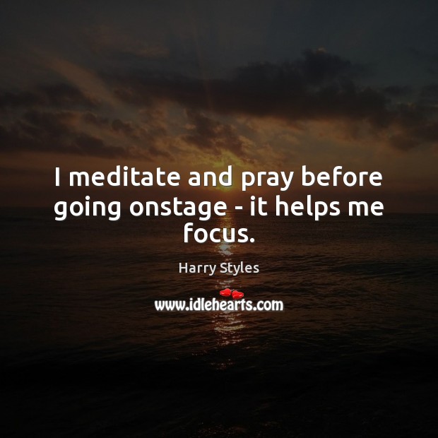 I meditate and pray before going onstage – it helps me focus. Harry Styles Picture Quote