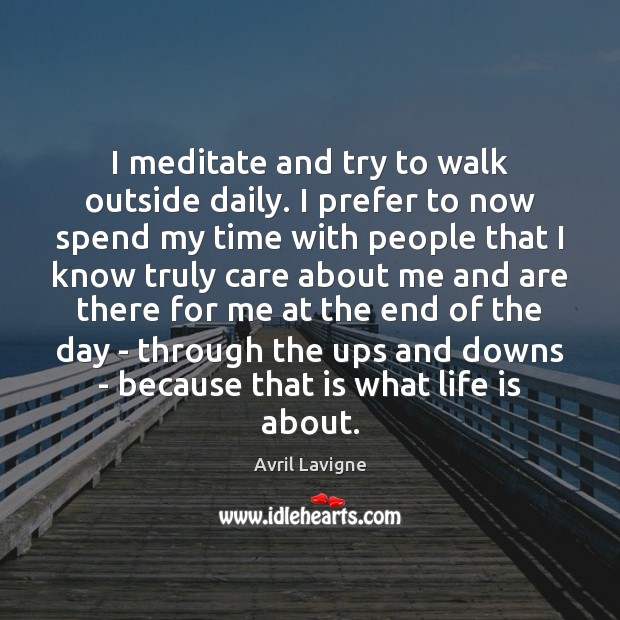 I meditate and try to walk outside daily. I prefer to now Avril Lavigne Picture Quote